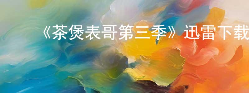 边新娜的动漫综艺大全,《茶煲表哥第三季》迅雷下载/在线观看-都市情感-美剧天堂